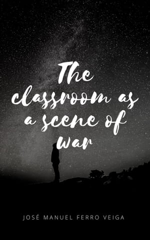 The classroom as a scene of war【電子書籍】 Jose Manuel Ferro Veiga