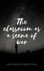 The classroom as a scene of war【電子書籍】[ Jose Manuel Ferro Veiga ]