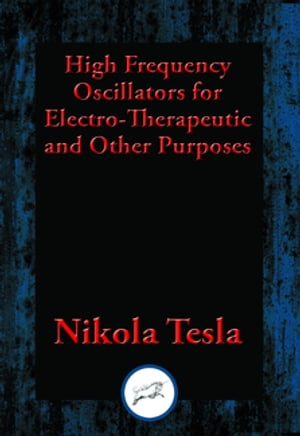 High Frequency Oscillators for Electro-Therapeutic and Other Purposes【電子書籍】[ Nikola Tesla ]