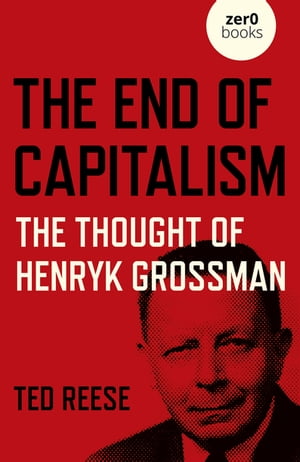 The End of Capitalism The Thought of Henryk Grossman【電子書籍】[ Ted Reese ]