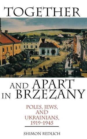 Together and Apart in Brzezany Poles, Jews, and Ukrainians, 1919-1945【電子書籍】 Shimon Redlich