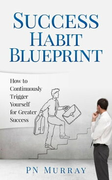 Success Habit Blueprint: How to Continuously Trigger Yourself for Greater Success【電子書籍】[ PN Murray ]