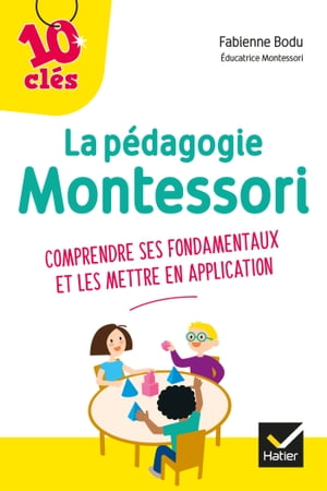 La p?dagogie Montessori - 10 Cl?s comprendre ses fondamentaux et les mettre en application