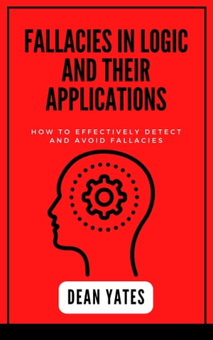 Fallacies in Logic and Their Applications How to Effectively Detect and Avoid Fallacies