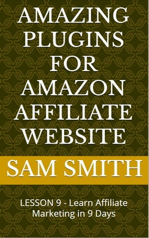 Amazing plugins for Amazon Affiliate Website Lesson 9 : Learn Affiliate Marketing in 9 Days【電子書籍】[ Sam Smith ]