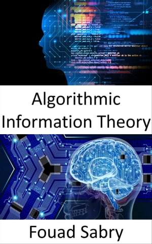 Algorithmic Information Theory Fundamentals and Applications【電子書籍】 Fouad Sabry