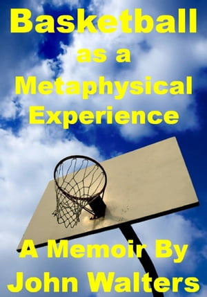 Basketball as a Metaphysical Experience: A Memoi