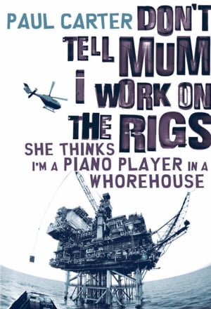 Don't Tell Mum I Work on the Rigs...She Thinks I'm a Piano Player in a Whorehouse