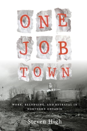 One Job Town Work, Belonging, and Betrayal in Northern OntarioŻҽҡ[ Steven High ]