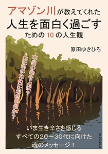 アマゾン川が教えてくれた人生を面白く過ごすための10の人生観【電子書籍】[ 原田ゆきひろ ]