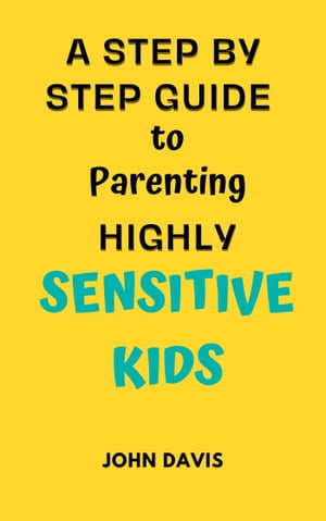 A Step By Step Guide to Parenting Highly Sensitive Kids