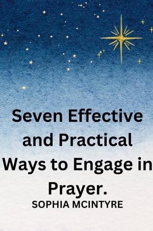 Seven Effective and Practical Ways to Engage in Prayer