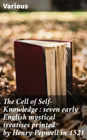 The Cell of Self-Knowledge : seven early English mystical treatises printed by Henry Pepwell in 1521