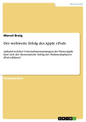 Der weltweite Erfolg des Apple i-Pods Anhand welcher Unternehmensstrategien der Firma Apple l?sst sich der ?konomische Erfolg des Mulimediaplayers iPod erkl?ren?【電子書籍】[ Marcel Braig ]