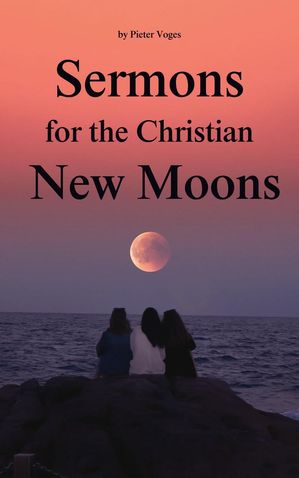Sermons for the Christian New Moons Original Christianity, #4【電子書籍】[ Pieter Voges ]