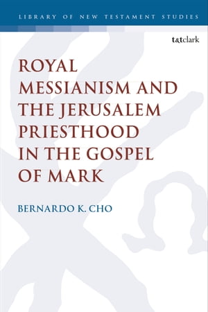 Royal Messianism and the Jerusalem Priesthood in the Gospel of Mark【電子書籍】 Dr. Bernardo Cho