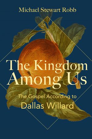 The Kingdom Among Us The Gospel According to Dallas Willard【電子書籍】[ Michael Stewart Robb ]