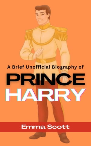 A Brief Unofficial Biography of Prince Harry【電子書籍】[ Emma Scott ]