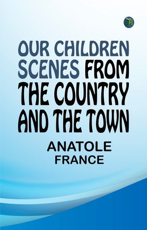 ŷKoboŻҽҥȥ㤨Our Children: Scenes from the Country and the TownŻҽҡ[ Anatole France ]פβǤʤ158ߤˤʤޤ