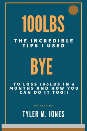 100lbs later The Incredible Tips I Used to loss 100 pounds in 6 Months and How you Can Do it Too!!【電子書籍】[ Tyler M. Jones ]