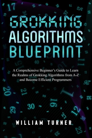 GROKKING ALGORITHM BLUEPRINT A Comprehensive Beginner's Guide to Learn the Realms of Grokking Algorithms from A-Z and Become Efficient Programmers