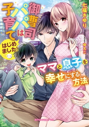 御曹司パパは子育てはじめました！　ママと息子を幸せにする方法【特典付き】