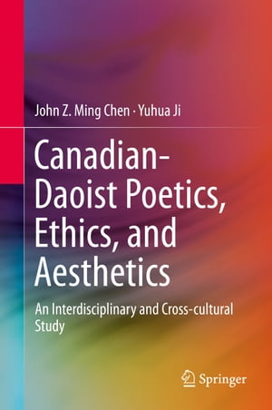 Canadian-Daoist Poetics, Ethics, and Aesthetics An Interdisciplinary and Cross-cultural StudyŻҽҡ[ John Z. Ming Chen ]