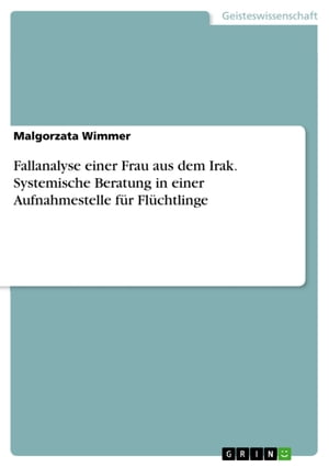 Fallanalyse einer Frau aus dem Irak. Systemische Beratung in einer Aufnahmestelle für Flüchtlinge