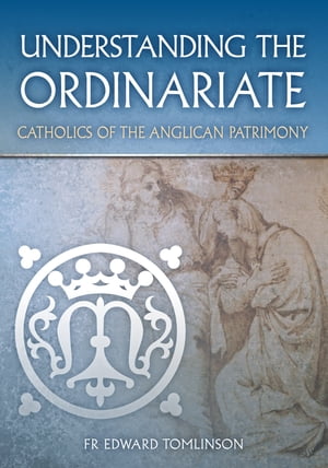 Understanding the Ordinariate Catholics of the Anglican Patrimony【電子書籍】[ Fr Edward Tomlinson ]