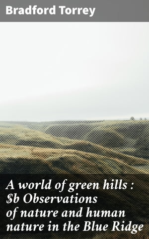 A world of green hills : Observations of nature and human nature in the Blue Ridge【電子書籍】[ Bradford Torrey ]