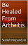 Be Healed From Arthritis