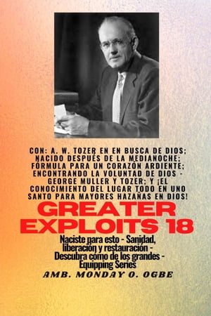 Mayores haza?as - 18 Con - AW Tozer en En busca de Dios; nacido despu?s de la medianoche; f?rmula.. f?rmula para un coraz?n ardiente; Encontrando la Voluntad de Dios - George Muller y Tozer; y El Conocimiento del Santo LUGAR TODO - 