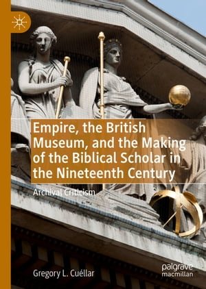 Empire, the British Museum, and the Making of the Biblical Scholar in the Nineteenth Century Archival CriticismŻҽҡ[ Gregory L. Cu?llar ]