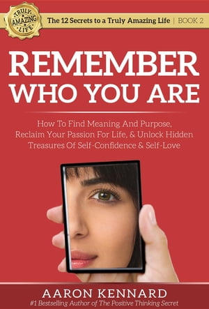 Remember Who You Are How to Find Meaning and Purpose, Reclaim Your Passion For Life, and Unlock Hidden Treasures of Self-Confidence & Self-Love【電子書籍】[ Aaron Kennard ]