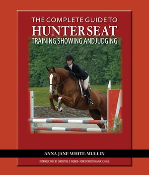 The Complete Guide to Hunter Seat Training, Showing, and Judging On the Flat and Over Fences【電子書籍】 Anna Jane White-Mullin