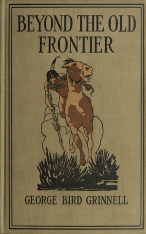 Beyond the Old Frontier - Adventures of Indian-Fighters, Hunters, and Fur-Traders【電子書籍】[ George Bird Grinnell ]