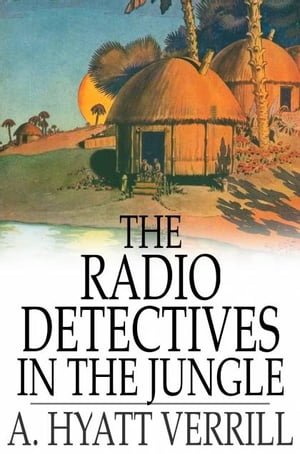 The Radio Detectives in the Jungle【電子書籍】[ A. Hyatt Verrill ]
