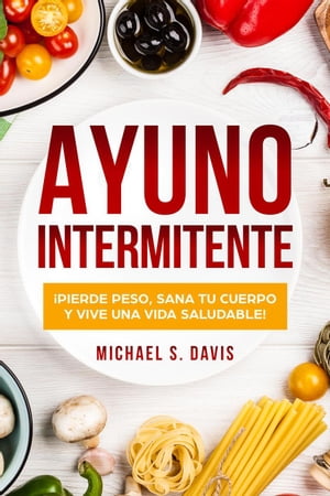 Ayuno Intermitente: ?Pierde Peso, Sana Tu Cuerpo y Vive una Vida Saludable!【電子書籍】[ Michael S. Davis ]