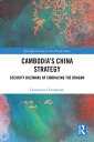 Cambodia’s China Strategy Security Dilemmas of Embracing the Dragon