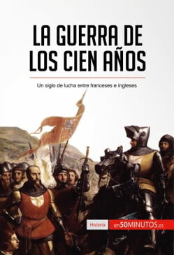 La guerra de los Cien A?os Un siglo de lucha entre franceses e ingleses【電子書籍】[ 50Minutos ]