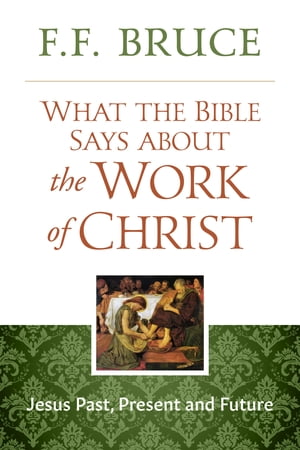 What the Bible Says About the Work of Christ Jesus Past, Present, And Future【電子書...