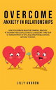 Overcome Anxiety in Relationships How to Eliminate Negative Thinking, Jealousy, Attachment, and Couple ConflictsーInsecurity and Fear of Abandonment Often Cause Irreparable Damage Without Therapy