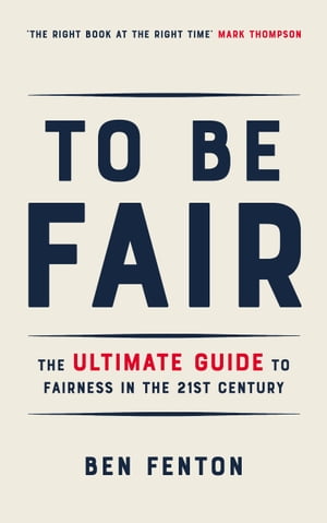 To Be Fair The Ultimate Guide to Fairness in the 21st Century【電子書籍】[ Ben Fenton ]