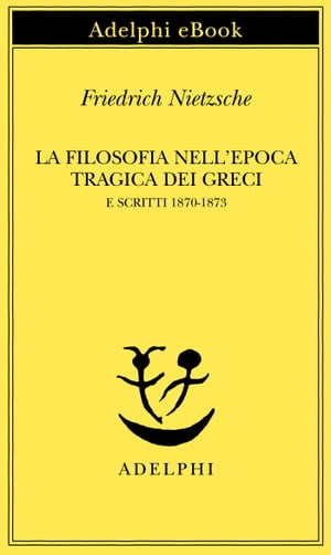 La filosofia nell'epoca tragica dei Greci e Scritti 1870-1873【電子書籍】[ Friedrich Nietzsche ]