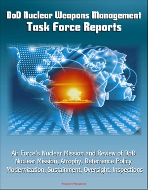 DoD Nuclear Weapons Management: Task Force Reports - Air Force's Nuclear Mission and Review of DoD Nuclear Mission, Atrophy, Deterrence Policy, Modernization, Sustainment, Oversight, Inspections