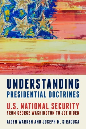 Understanding Presidential Doctrines U.S. National Security from George Washington to Joe BidenŻҽҡ[ Aiden Warren ]