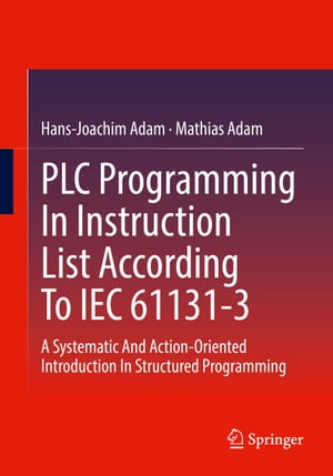 PLC Programming In Instruction List According To IEC 61131-3 A Systematic And Action-Oriented Introduction In Structured Programming【電子書籍】[ Hans-Joachim Adam ]