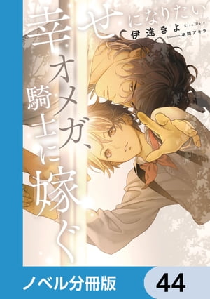 幸せになりたいオメガ、騎士に嫁ぐ【ノベル分冊版】　44