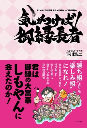 気がつけば御縁長者　君は御縁の大富豪しもやんに会えたのか！