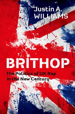 Brithop The Politics of UK Rap in the New Century【電子書籍】 Justin A. Williams